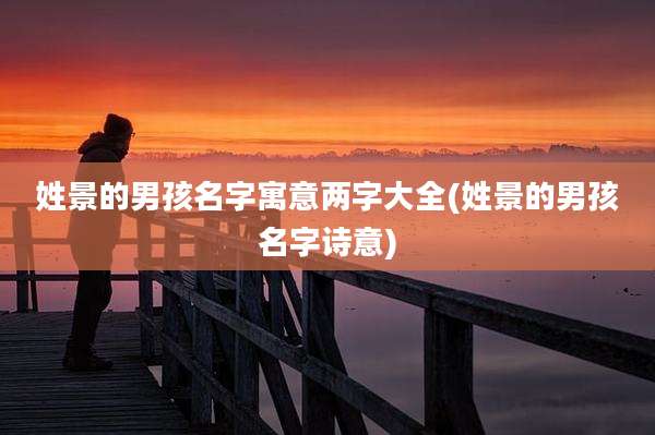 姓景的男孩名字寓意两字大全(姓景的男孩名字诗意)