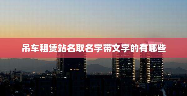 吊车租赁站名取名字带文字的有哪些