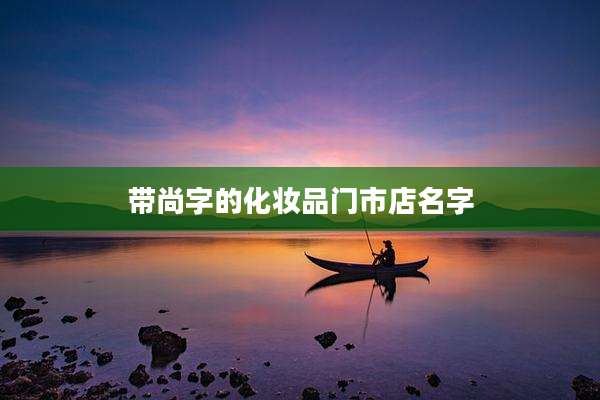 带尚字的化妆品门市店名字