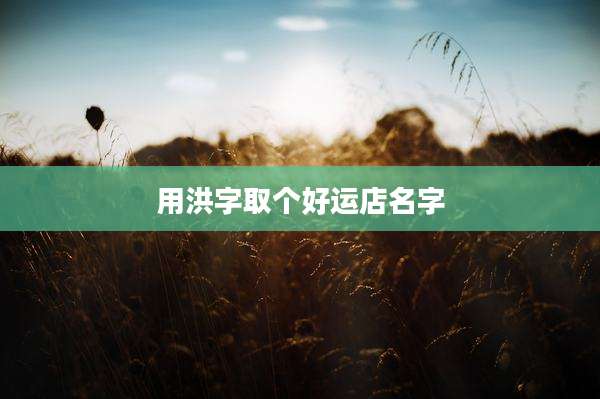 用洪字取个好运店名字