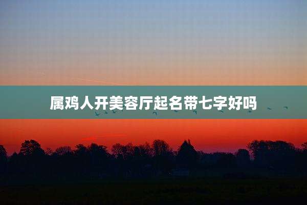 属鸡人开美容厅起名带七字好吗