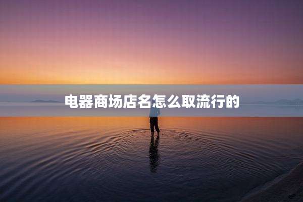 电器商场店名怎么取流行的