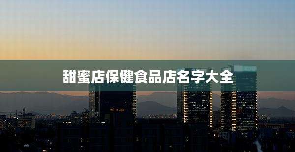 甜蜜店保健食品店名字大全