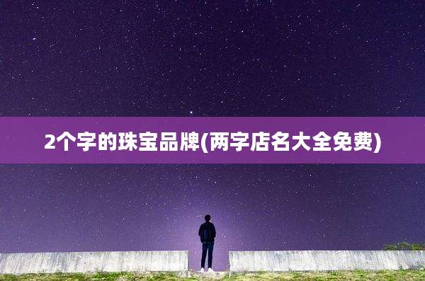 2个字的珠宝品牌(两字店名大全免费)