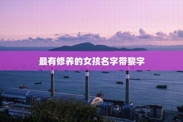 最有修养的女孩名字带黎字