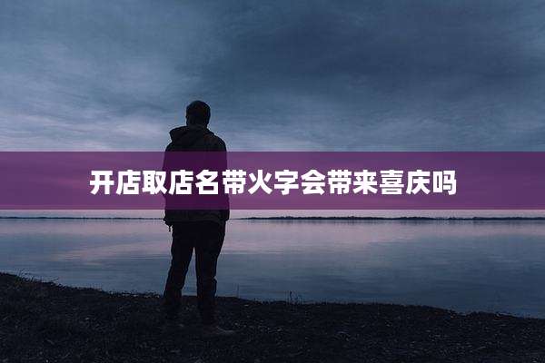 开店取店名带火字会带来喜庆吗