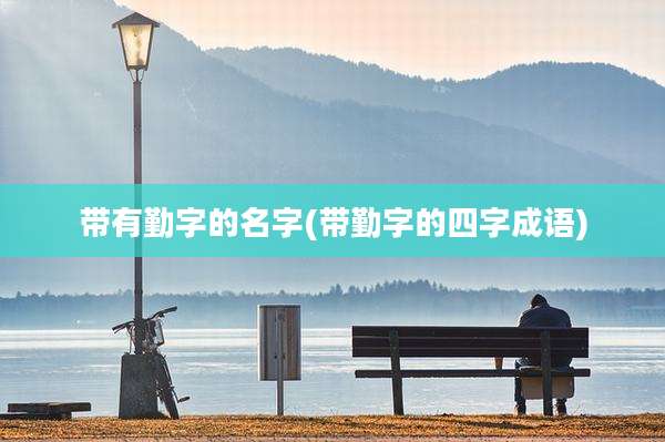 带有勤字的名字(带勤字的四字成语)