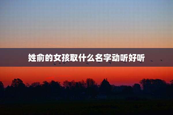姓俞的女孩取什么名字动听好听