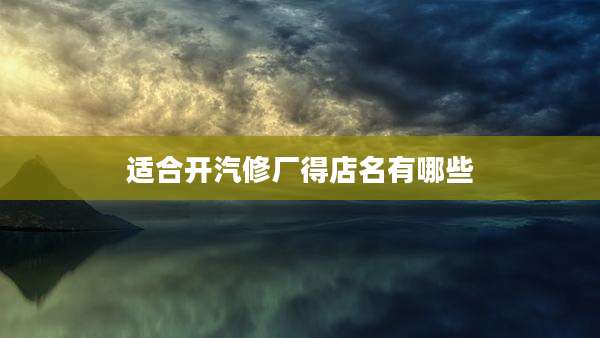 适合开汽修厂得店名有哪些