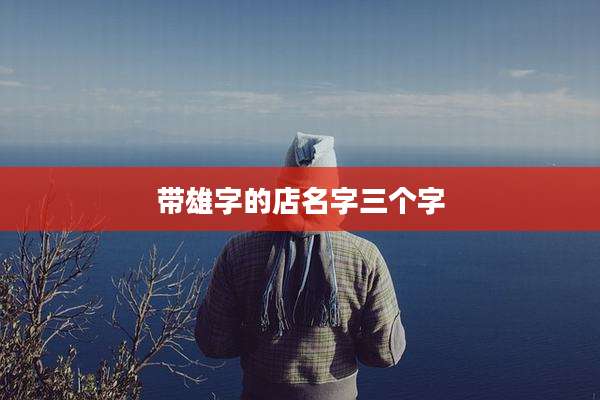 带雄字的店名字三个字