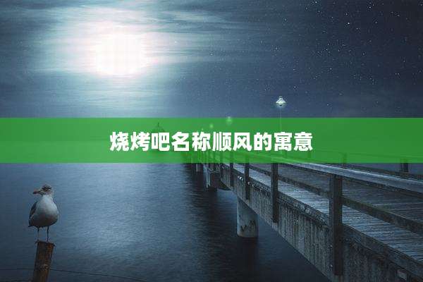 烧烤吧名称顺风的寓意