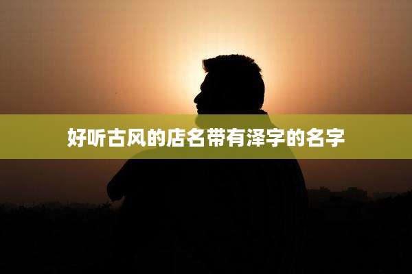 好听古风的店名带有泽字的名字