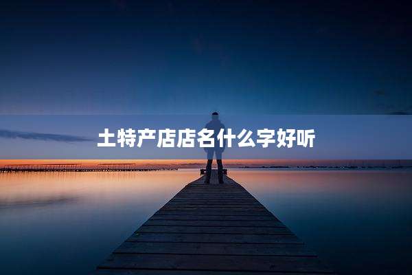 土特产店店名什么字好听