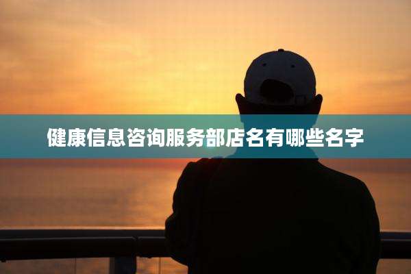 健康信息咨询服务部店名有哪些名字