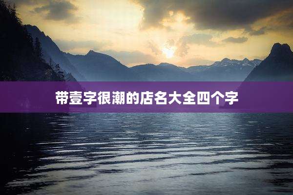 带壹字很潮的店名大全四个字