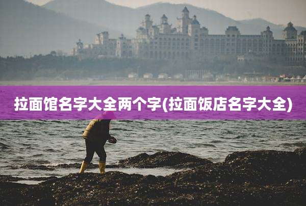 拉面馆名字大全两个字(拉面饭店名字大全)