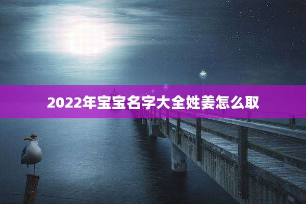 2022年宝宝名字大全姓姜怎么取