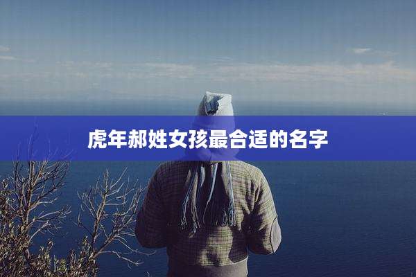 虎年郝姓女孩最合适的名字