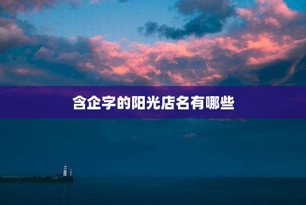 含企字的阳光店名有哪些