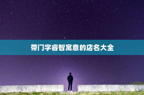 带门字睿智寓意的店名大全