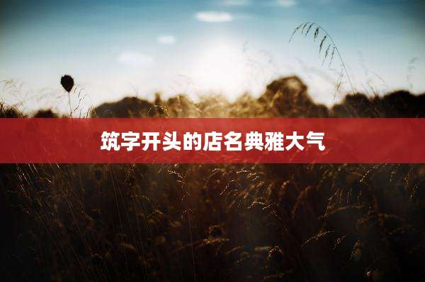 筑字开头的店名典雅大气