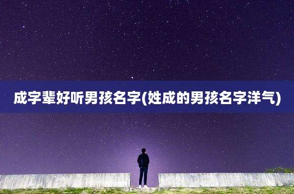 成字辈好听男孩名字(姓成的男孩名字洋气)