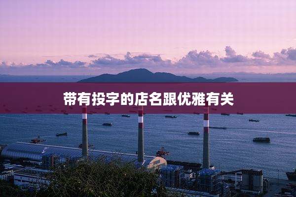 带有投字的店名跟优雅有关