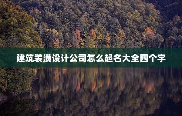 建筑装潢设计公司怎么起名大全四个字