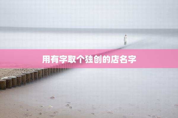 用有字取个独创的店名字