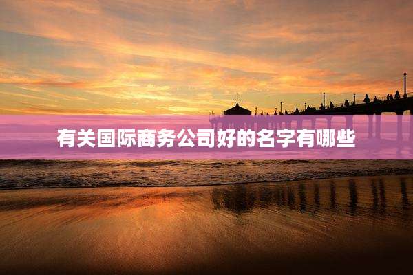 有关国际商务公司好的名字有哪些