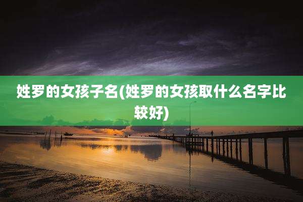 姓罗的女孩子名(姓罗的女孩取什么名字比较好)