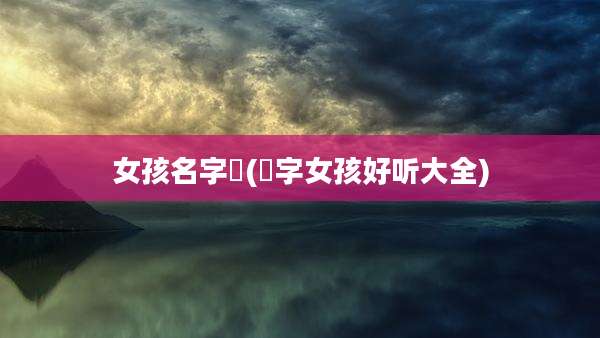 女孩名字璟(璟字女孩好听大全)