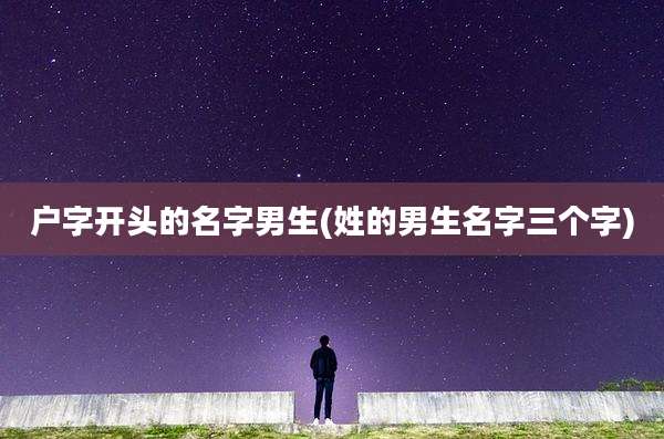 户字开头的名字男生(姓的男生名字三个字)