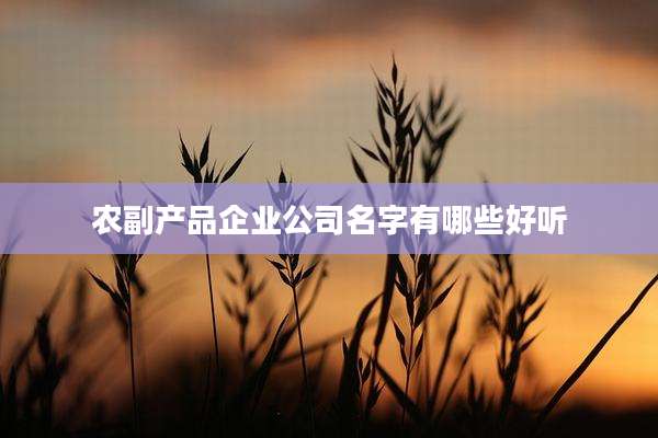 农副产品企业公司名字有哪些好听