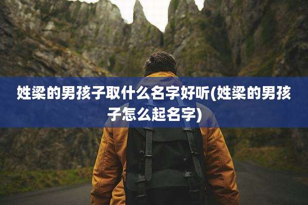姓梁的男孩子取什么名字好听(姓梁的男孩子怎么起名字)