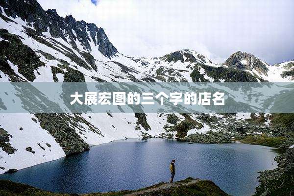 大展宏图的三个字的店名