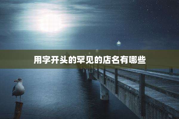 用字开头的罕见的店名有哪些