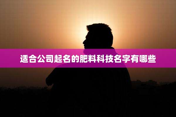 适合公司起名的肥料科技名字有哪些