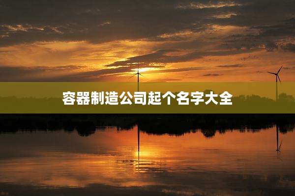 容器制造公司起个名字大全