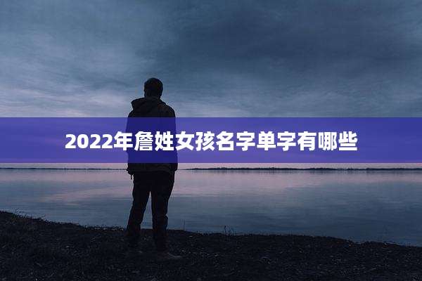 2022年詹姓女孩名字单字有哪些