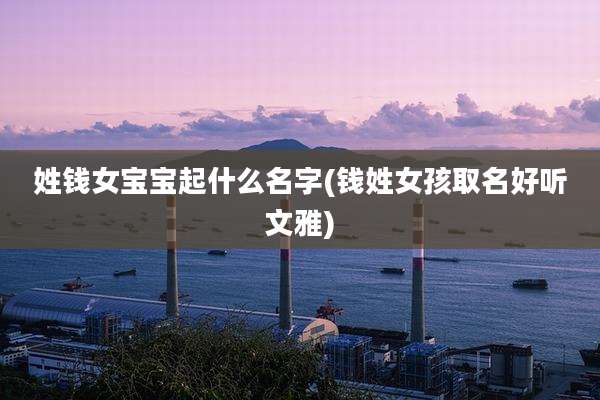 姓钱女宝宝起什么名字(钱姓女孩取名好听文雅)