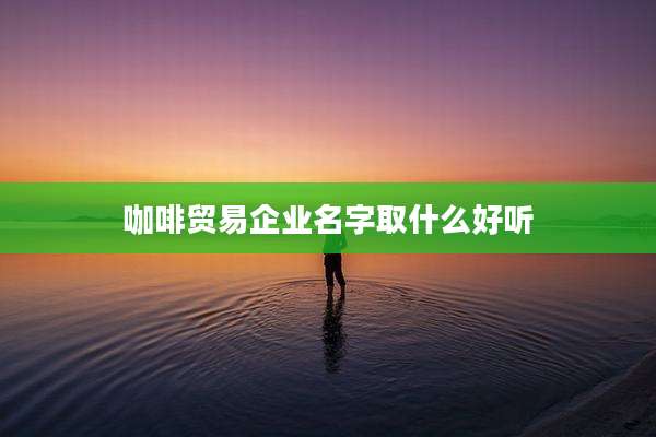 咖啡贸易企业名字取什么好听