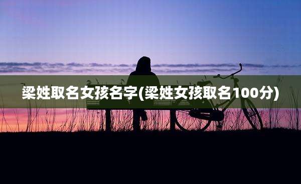梁姓取名女孩名字(梁姓女孩取名100分)