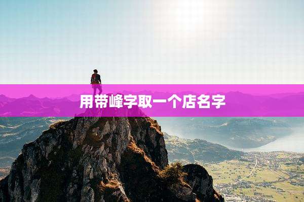 用带峰字取一个店名字