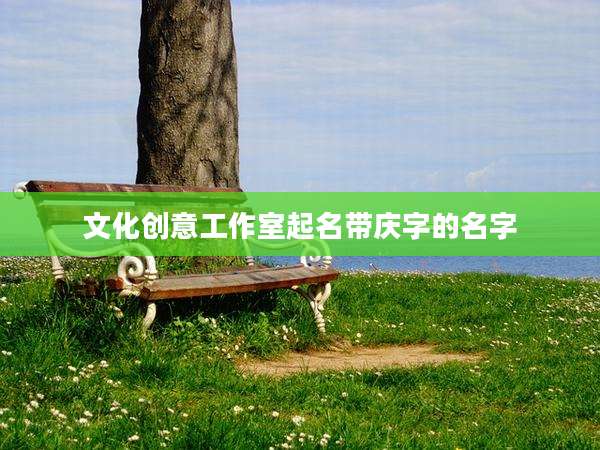 文化创意工作室起名带庆字的名字