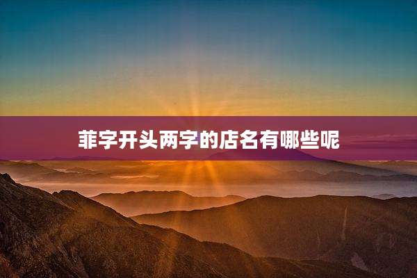 菲字开头两字的店名有哪些呢
