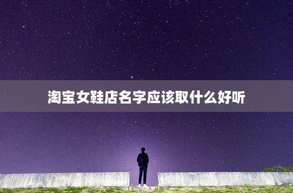 淘宝女鞋店名字应该取什么好听