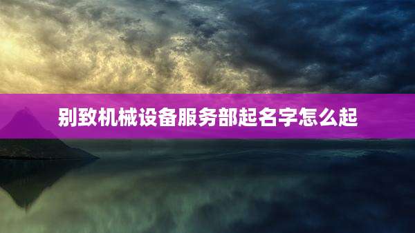 别致机械设备服务部起名字怎么起