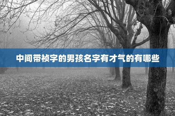 中间带祯字的男孩名字有才气的有哪些