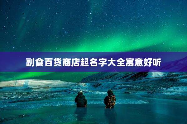 副食百货商店起名字大全寓意好听